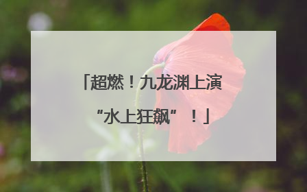 超燃！九龙渊上演“水上狂飙”！